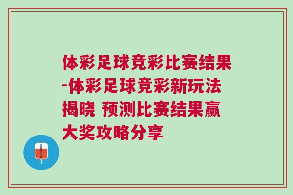 体彩足球竞彩比赛结果-体彩足球竞彩新玩法揭晓 预测比赛结果赢大奖攻略分享