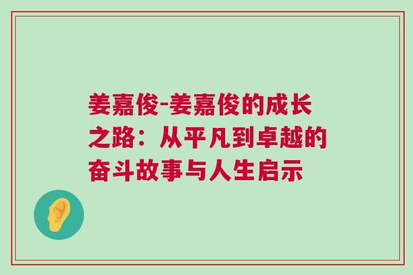 姜嘉俊-姜嘉俊的成长之路：从平凡到卓越的奋斗故事与人生启示