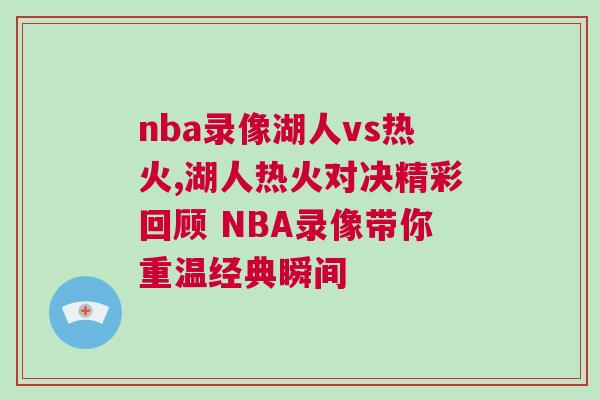 nba录像湖人vs热火,湖人热火对决精彩回顾 NBA录像带你重温经典瞬间