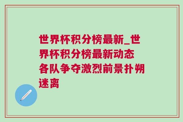 世界杯积分榜最新_世界杯积分榜最新动态 各队争夺激烈前景扑朔迷离