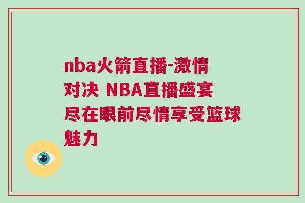 nba火箭直播-激情对决 NBA直播盛宴尽在眼前尽情享受篮球魅力