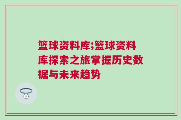 篮球资料库;篮球资料库探索之旅掌握历史数据与未来趋势