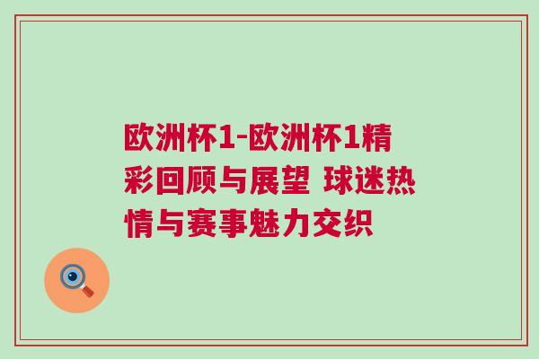 欧洲杯1-欧洲杯1精彩回顾与展望 球迷热情与赛事魅力交织