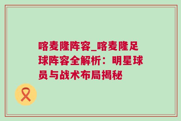 喀麦隆阵容_喀麦隆足球阵容全解析：明星球员与战术布局揭秘