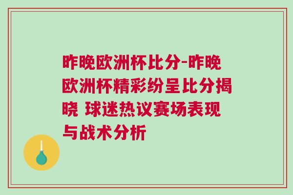 昨晚欧洲杯比分-昨晚欧洲杯精彩纷呈比分揭晓 球迷热议赛场表现与战术分析