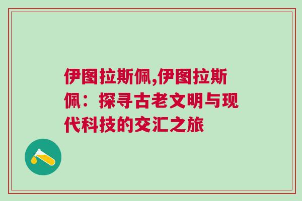 伊图拉斯佩,伊图拉斯佩：探寻古老文明与现代科技的交汇之旅