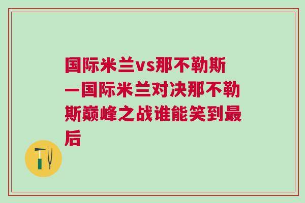 国际米兰vs那不勒斯—国际米兰对决那不勒斯巅峰之战谁能笑到最后