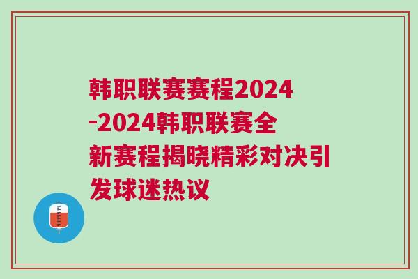 韩职联赛赛程2024-2024韩职联赛全新赛程揭晓精彩对决引发球迷热议