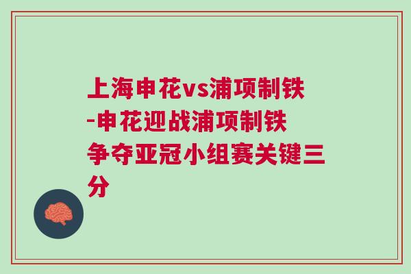 上海申花vs浦项制铁-申花迎战浦项制铁 争夺亚冠小组赛关键三分