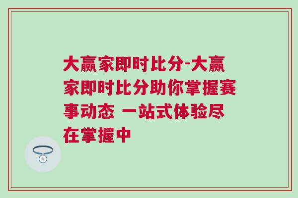 大赢家即时比分-大赢家即时比分助你掌握赛事动态 一站式体验尽在掌握中