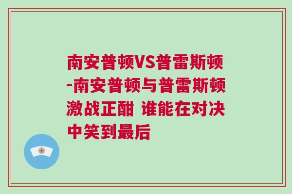 南安普顿VS普雷斯顿-南安普顿与普雷斯顿激战正酣 谁能在对决中笑到最后