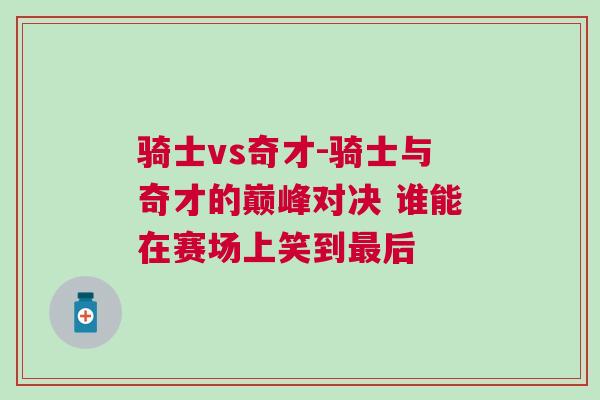 骑士vs奇才-骑士与奇才的巅峰对决 谁能在赛场上笑到最后