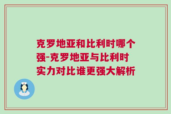 克罗地亚和比利时哪个强-克罗地亚与比利时实力对比谁更强大解析