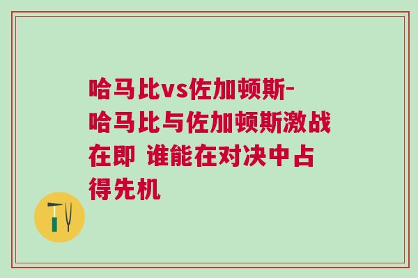 哈马比vs佐加顿斯-哈马比与佐加顿斯激战在即 谁能在对决中占得先机