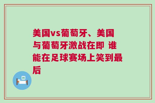 美国vs葡萄牙、美国与葡萄牙激战在即 谁能在足球赛场上笑到最后