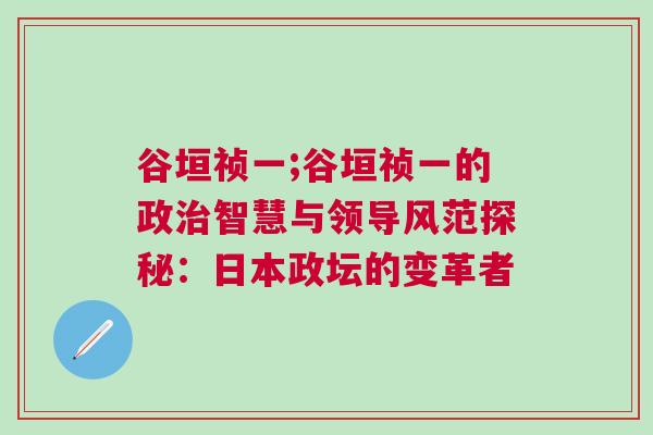 谷垣祯一;谷垣祯一的政治智慧与领导风范探秘：日本政坛的变革者