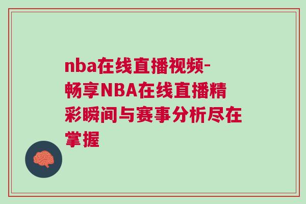nba在线直播视频-畅享NBA在线直播精彩瞬间与赛事分析尽在掌握