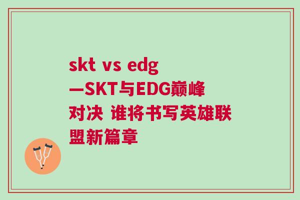 skt vs edg—SKT与EDG巅峰对决 谁将书写英雄联盟新篇章