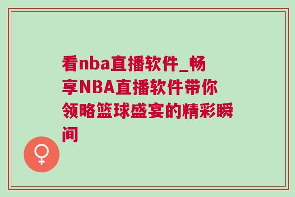 看nba直播软件_畅享NBA直播软件带你领略篮球盛宴的精彩瞬间