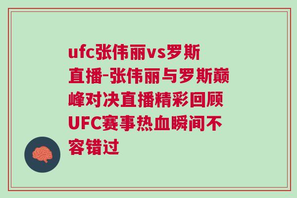 ufc张伟丽vs罗斯直播-张伟丽与罗斯巅峰对决直播精彩回顾 UFC赛事热血瞬间不容错过