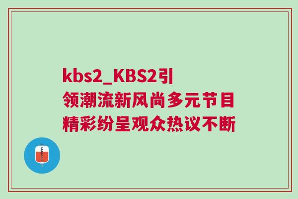kbs2_KBS2引领潮流新风尚多元节目精彩纷呈观众热议不断
