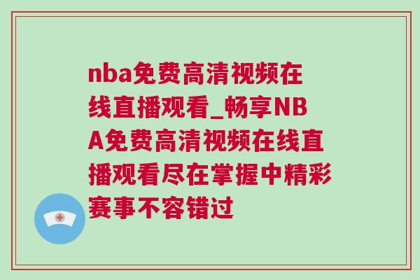 nba免费高清视频在线直播观看_畅享NBA免费高清视频在线直播观看尽在掌握中精彩赛事不容错过