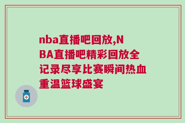 nba直播吧回放,NBA直播吧精彩回放全记录尽享比赛瞬间热血重温篮球盛宴