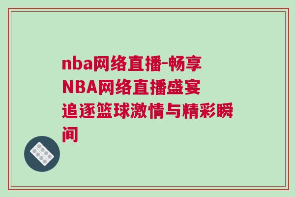 nba网络直播-畅享NBA网络直播盛宴 追逐篮球激情与精彩瞬间