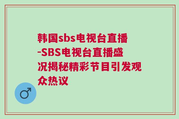 韩国sbs电视台直播-SBS电视台直播盛况揭秘精彩节目引发观众热议