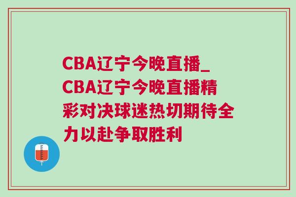 CBA辽宁今晚直播_CBA辽宁今晚直播精彩对决球迷热切期待全力以赴争取胜利