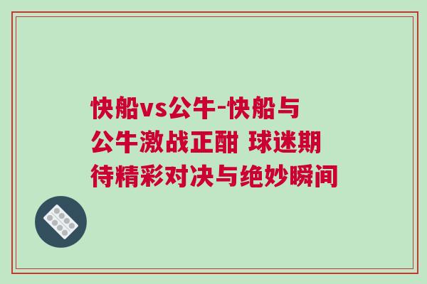 快船vs公牛-快船与公牛激战正酣 球迷期待精彩对决与绝妙瞬间