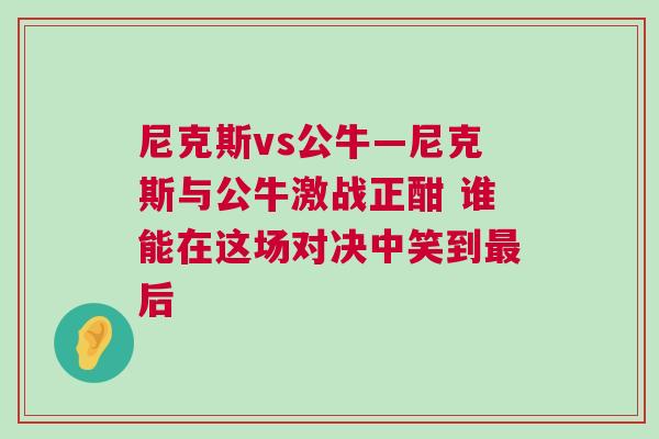 尼克斯vs公牛—尼克斯与公牛激战正酣 谁能在这场对决中笑到最后