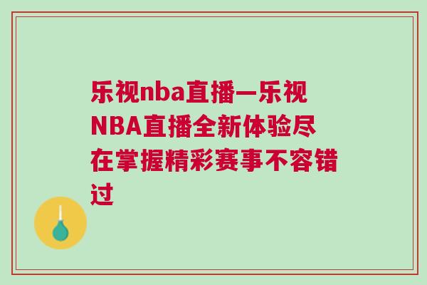 乐视nba直播—乐视NBA直播全新体验尽在掌握精彩赛事不容错过