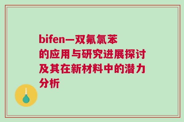 bifen—双氟氯苯的应用与研究进展探讨及其在新材料中的潜力分析