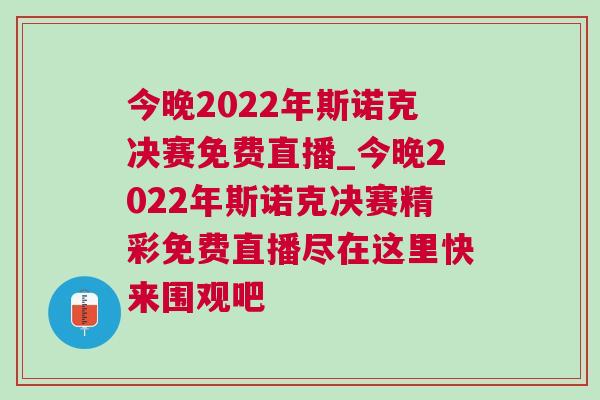 今晚2022年斯诺克决赛免费直播_今晚2022年斯诺克决赛精彩免费直播尽在这里快来围观吧