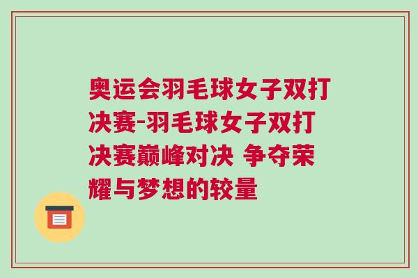 奥运会羽毛球女子双打决赛-羽毛球女子双打决赛巅峰对决 争夺荣耀与梦想的较量
