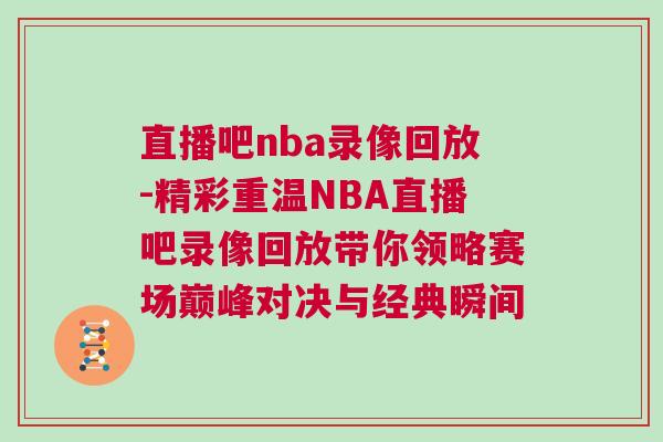 直播吧nba录像回放-精彩重温NBA直播吧录像回放带你领略赛场巅峰对决与经典瞬间