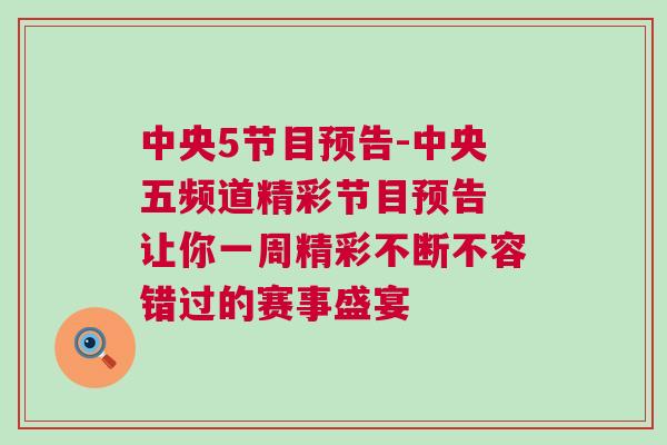 中央5节目预告-中央五频道精彩节目预告 让你一周精彩不断不容错过的赛事盛宴