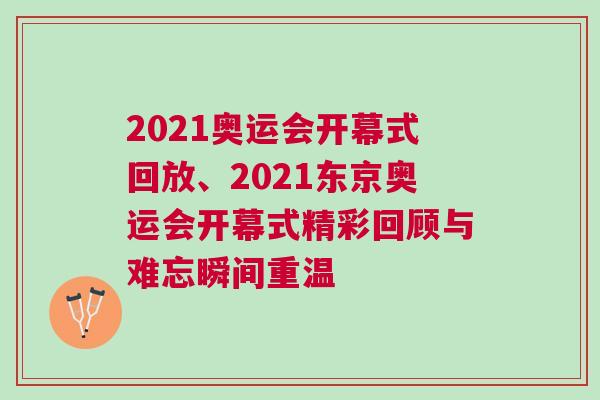 2021奥运会开幕式回放、2021东京奥运会开幕式精彩回顾与难忘瞬间重温