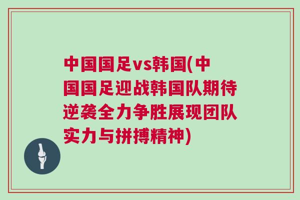 中国国足vs韩国(中国国足迎战韩国队期待逆袭全力争胜展现团队实力与拼搏精神)