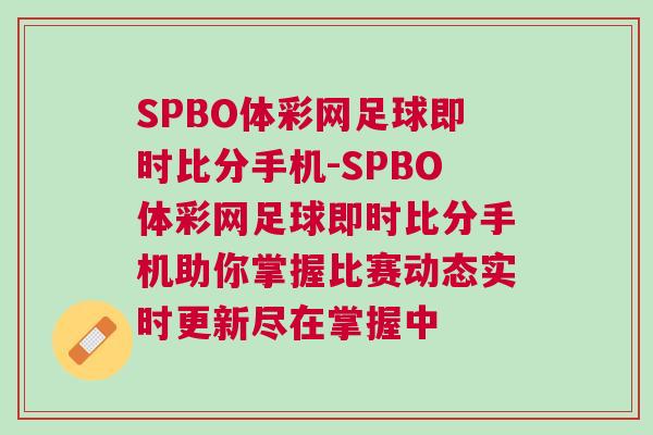 SPBO体彩网足球即时比分手机-SPBO体彩网足球即时比分手机助你掌握比赛动态实时更新尽在掌握中