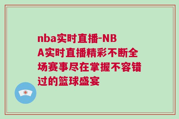nba实时直播-NBA实时直播精彩不断全场赛事尽在掌握不容错过的篮球盛宴