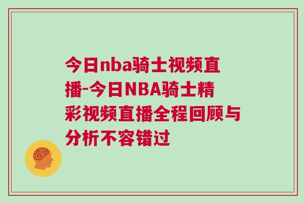 今日nba骑士视频直播-今日NBA骑士精彩视频直播全程回顾与分析不容错过