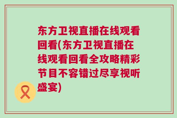 东方卫视直播在线观看回看(东方卫视直播在线观看回看全攻略精彩节目不容错过尽享视听盛宴)