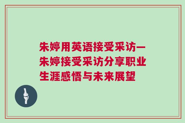 朱婷用英语接受采访—朱婷接受采访分享职业生涯感悟与未来展望