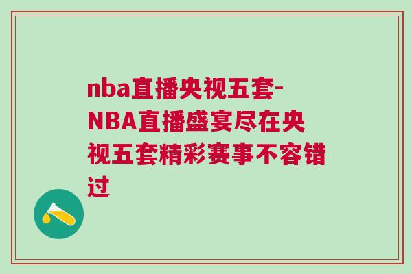nba直播央视五套-NBA直播盛宴尽在央视五套精彩赛事不容错过