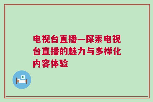 电视台直播—探索电视台直播的魅力与多样化内容体验