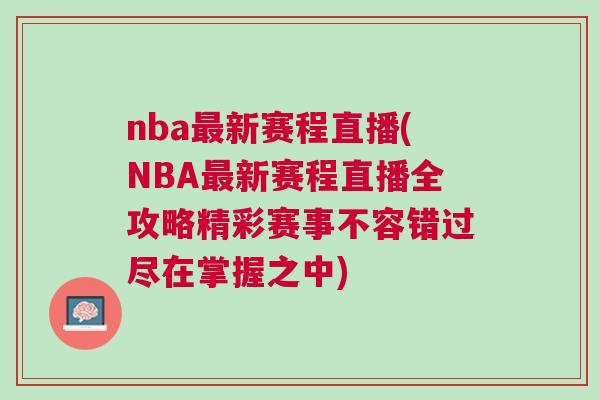 nba最新赛程直播(NBA最新赛程直播全攻略精彩赛事不容错过尽在掌握之中)