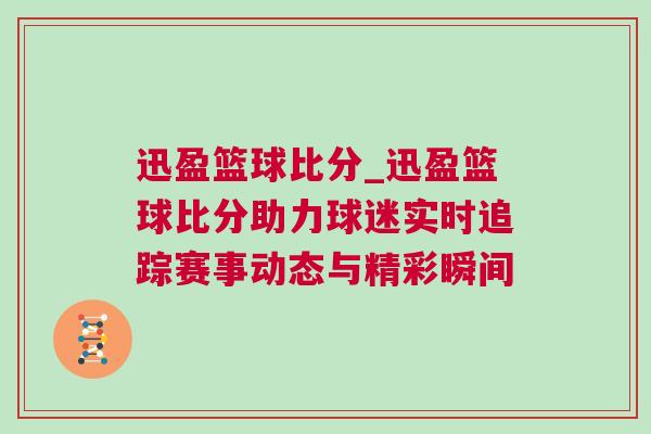 迅盈篮球比分_迅盈篮球比分助力球迷实时追踪赛事动态与精彩瞬间