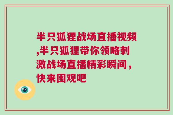 半只狐狸战场直播视频,半只狐狸带你领略刺激战场直播精彩瞬间，快来围观吧